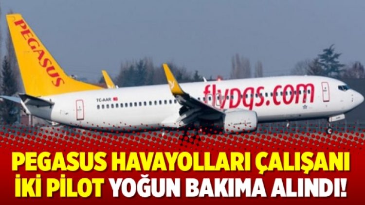 Pegasus Havayolları çalışanı iki pilot yoğun bakıma alındı!