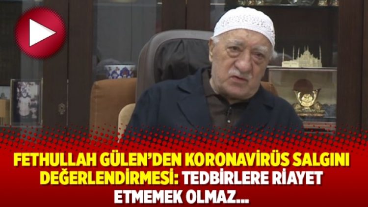 Fethullah Gülen’den Koronavirüs salgını değerlendirmesi: Tedbirlere riayet etmemek olmaz…