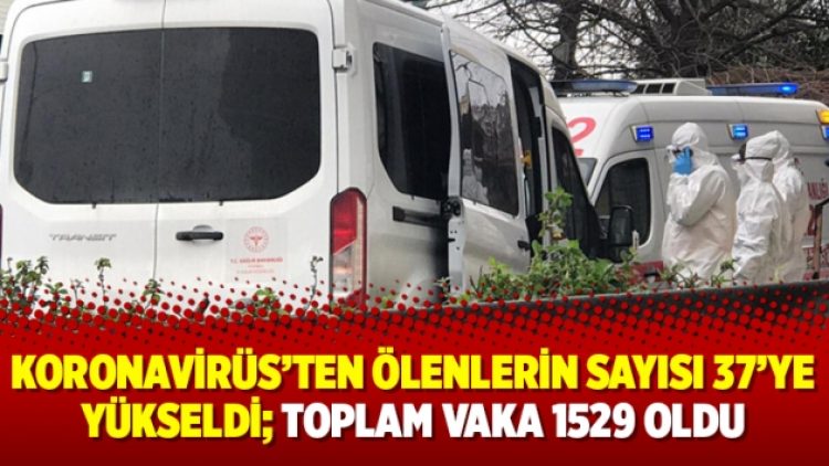 Koronavirüs’ten ölenlerin sayısı 37’ye yükseldi; toplam vaka 1529 oldu