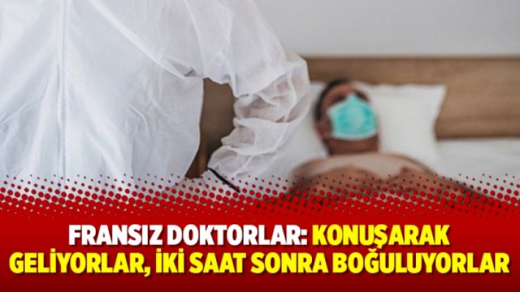 Fransız doktorlar: Konuşarak geliyorlar, iki saat sonra boğuluyorlar
