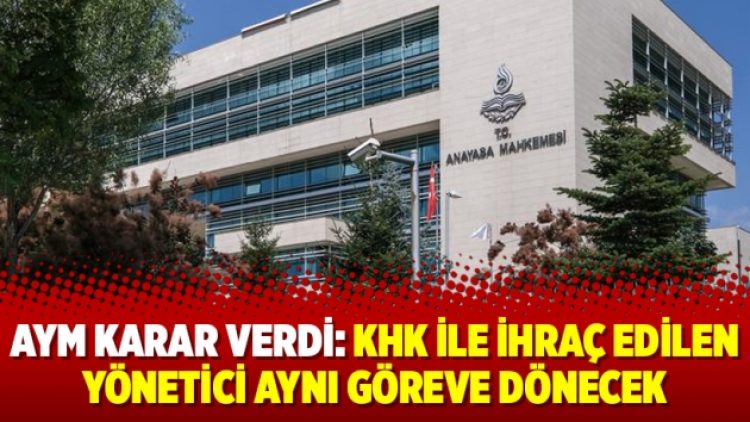 AYM karar verdi: KHK ile ihraç edilen yönetici aynı göreve dönecek