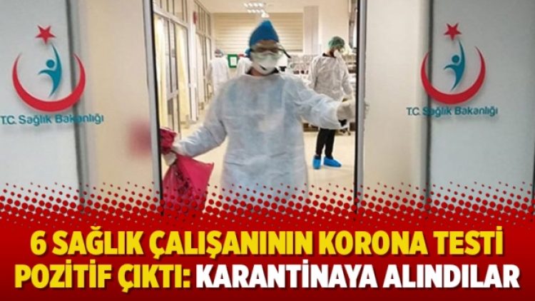 6 sağlık çalışanının korona testi pozitif çıktı: Karantinaya alındılar