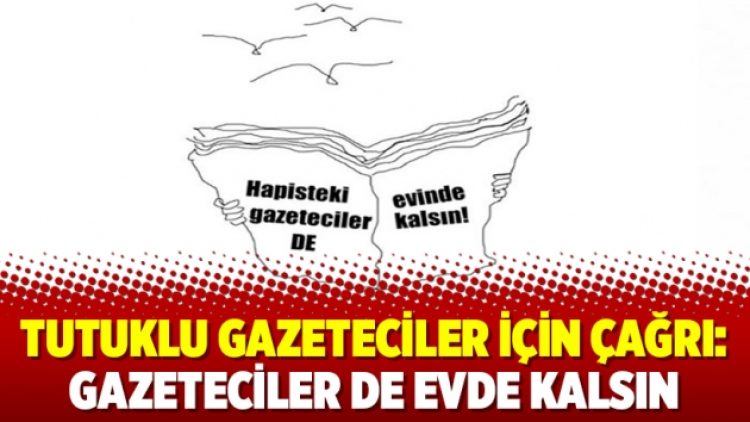 Tutuklu gazeteciler için çağrı: Gazeteciler de evde kalsın