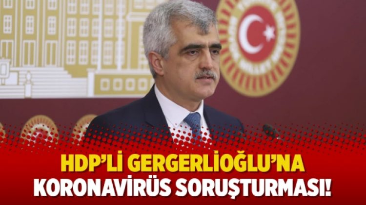 HDP’li Gergerlioğlu’na koronavirüs soruşturması!