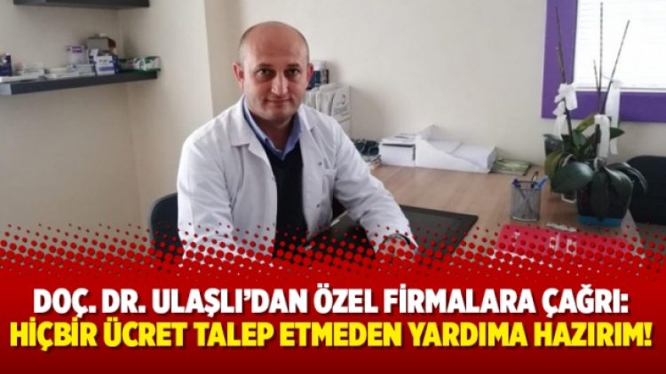 Doç. Dr. Ulaşlı’dan özel firmalara çağrı: Hiçbir ücret talep etmeden yardıma hazırım!