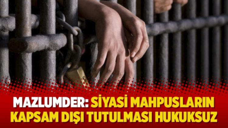Mazlumder: Siyasi mahpusların kapsam dışı tutulması hukuksuz
