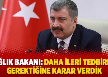 Sağlık Bakanı: Daha ileri tedbirler gerektiğine karar verdik