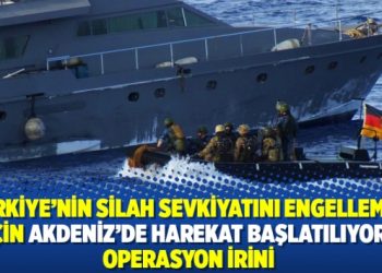 Türkiye’nin silah sevkiyatını engellemek için Akdeniz’de harekat başlatılıyor: Operasyon İrini