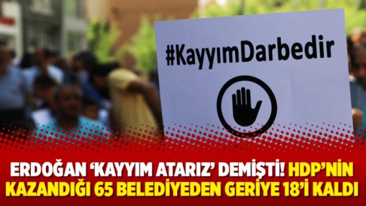 Erdoğan ‘kayyım atarız’ demişti! HDP’nin kazandığı 65 belediyeden geriye 18’i kaldı