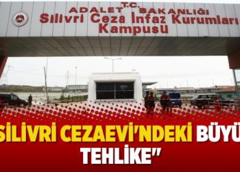 “Silivri Cezaevi’ndeki büyük tehlike”