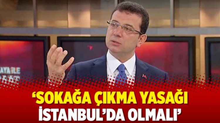 ‘Sokağa çıkma yasağı İstanbul’da olmalı’
