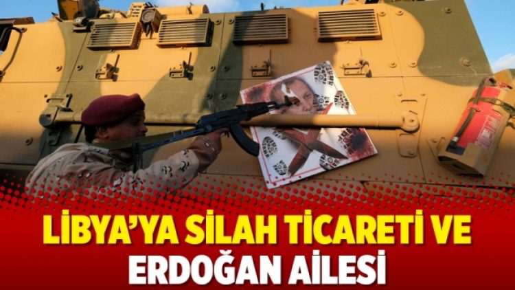 Libya’ya silah ticareti ve Erdoğan ailesi