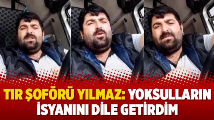 TIR şoförü Yılmaz: Yoksulların isyanını dile getirdim