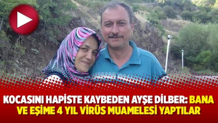 Kocasını hapiste kaybeden Ayşe Dilber: “Bana ve eşime 4 yıl virüs muamelesi yaptılar”