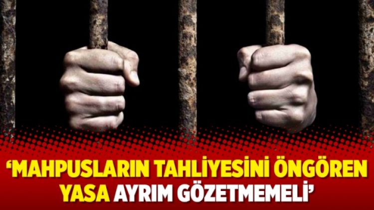 ‘Mahpusların tahliyesini öngören yasa ayrım gözetmemeli’