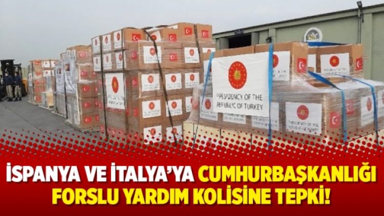 İspanya ve İtalya’ya Cumhurbaşkanlığı forslu yardım kolisine tepki!