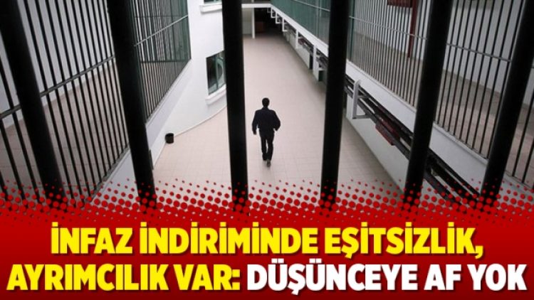 İnfaz indiriminde eşitsizlik, ayrımcılık var: Düşünceye af yok