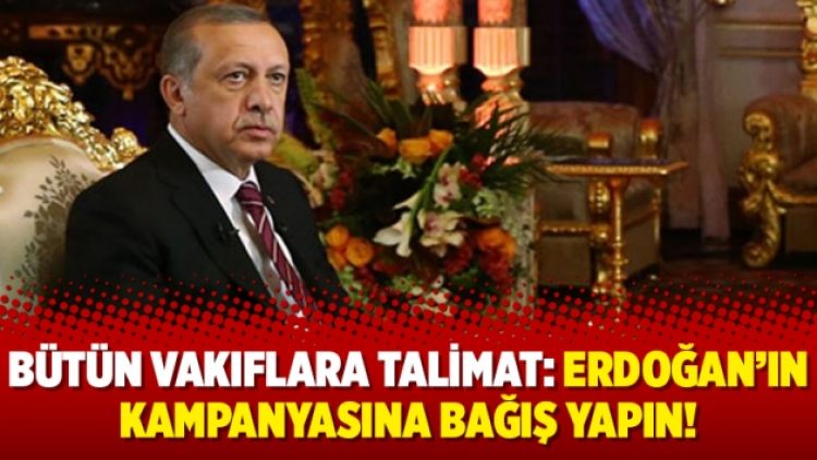 Bütün vakıflara talimat: Erdoğan’ın kampanyasına bağış yapın!