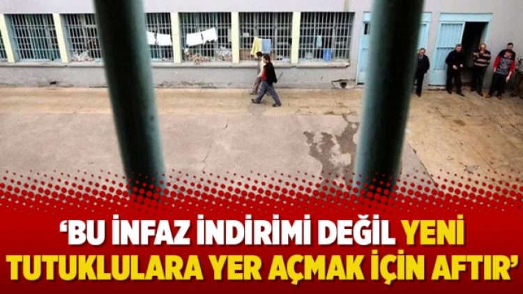 ‘Bu infaz indirimi değil yeni tutuklulara yer açmak için aftır’