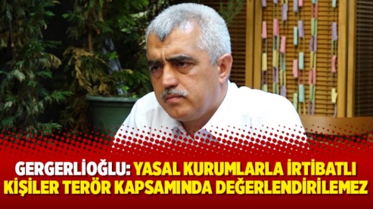 Gergerlioğlu: Yasal kurumlarla irtibatlı kişiler terör kapsamında değerlendirilemez
