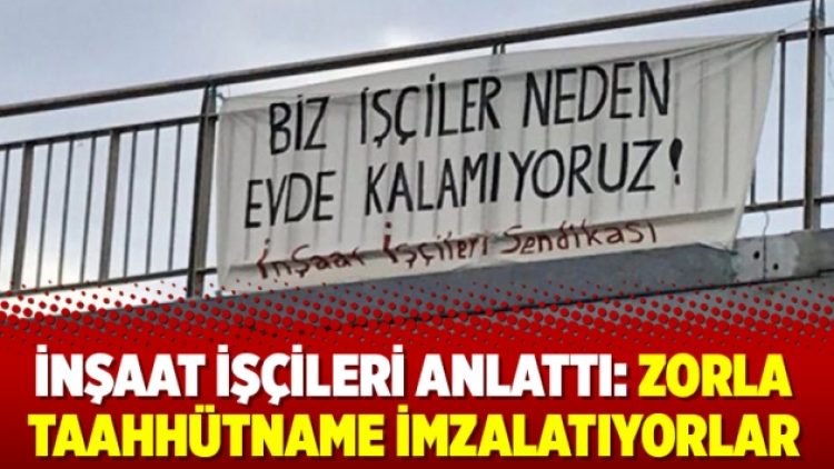 İnşaat işçileri anlattı: Zorla taahhütname imzalatıyorlar