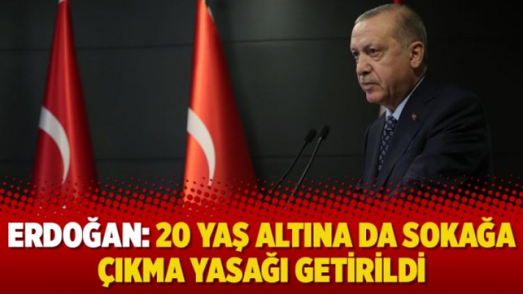 Tayyip Erdoğan: 20 yaş altına da sokağa çıkma yasağı getirildi