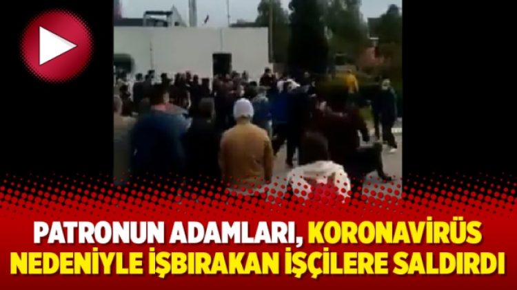 Patronun adamları, koronavirüs nedeniyle işbırakan işçilere saldırdı