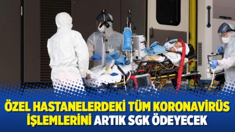 Özel hastanelerdeki tüm koronavirüs işlemlerini artık SGK ödeyecek