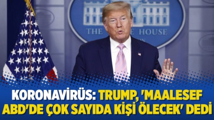 Koronavirüs: Trump, ‘Maalesef ABD’de çok sayıda kişi ölecek’ dedi