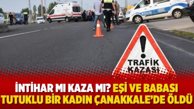 İntihar mı kaza mı? Eşi ve babası tutuklu bir kadın Çanakkale’de öldü