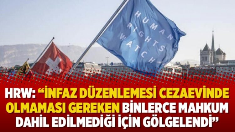 HRW: “İnfaz düzenlemesi cezaevinde olmaması gereken binlerce mahkum dahil edilmediği için gölgelendi