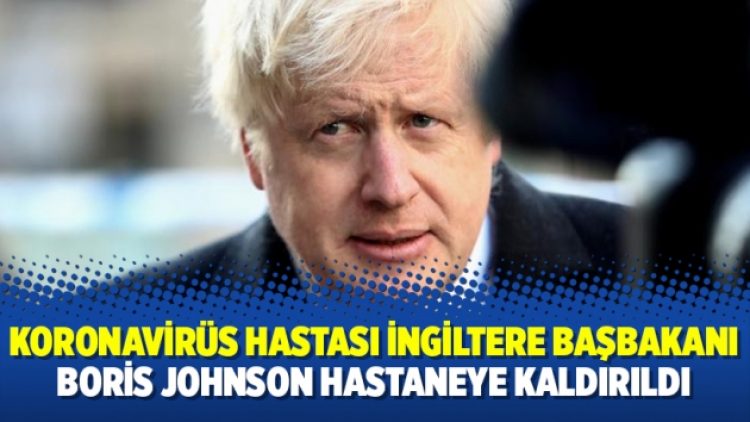 Koronavirüs hastası İngiltere Başbakanı Boris Johnson hastaneye kaldırıldı