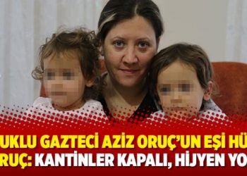 Tutuklu gazteci Aziz Oruç’un eşi Hülya Oruç: Kantinler kapalı, hijyen yok