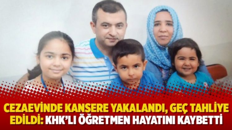Cezaevinde kansere yakalandı, geç tahliye edildi: KHK’lı öğretmen hayatını kaybetti