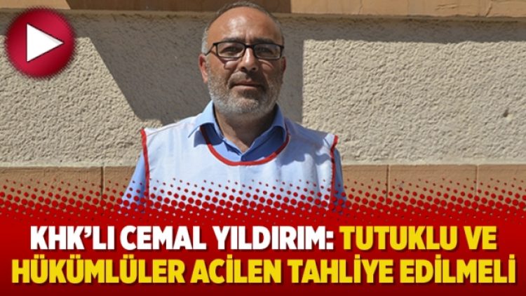 KHK’lı Cemal Yıldırım: Tutuklu ve hükümlüler acilen tahliye edilmeli