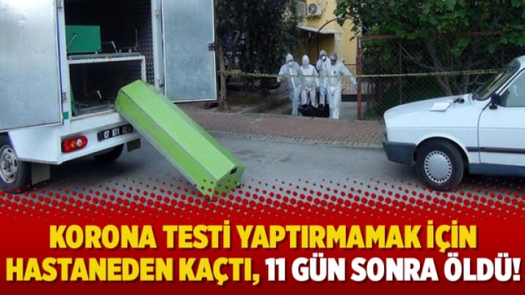 Korona testi yaptırmamak için hastaneden kaçtı, 11 gün sonra öldü!
