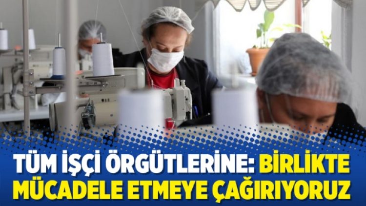Tüm işçi örgütlerine: Birlikte mücadele etmeye çağırıyoruz