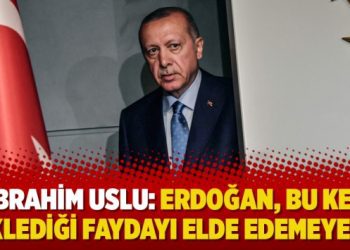 İbrahim Uslu: Erdoğan, bu kez beklediği faydayı elde edemeyecek