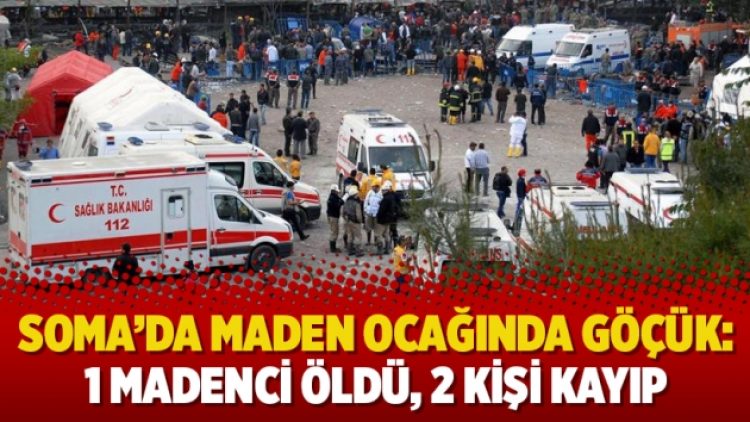 Soma’da maden ocağında göçük: 1 madenci öldü, 2 kişi kayıp