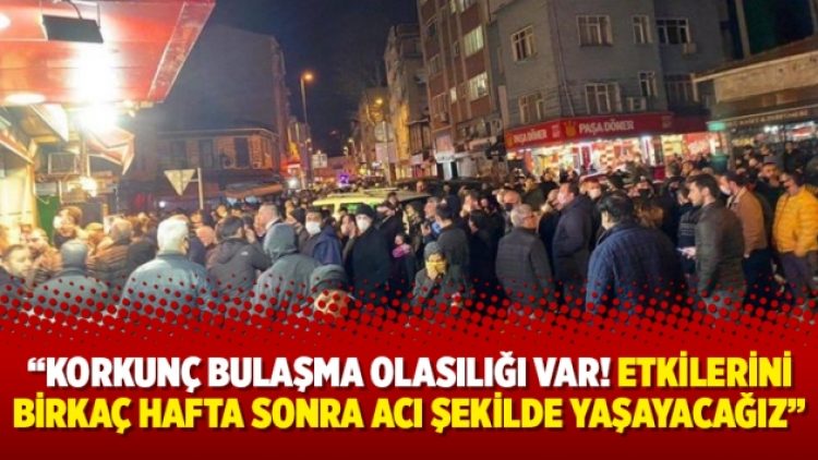 “Korkunç bulaşma olasılığı var! Etkilerini birkaç hafta sonra acı şekilde yaşayacağız”
