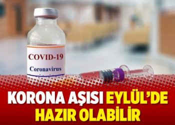 Korona aşısı Eylül’de hazır olabilir