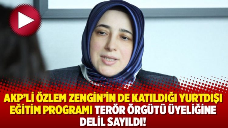 AKP’li Özlem Zengin’in de katıldığı yurtdışı eğitim programı terör örgütü üyeliğine delil sayıldı!