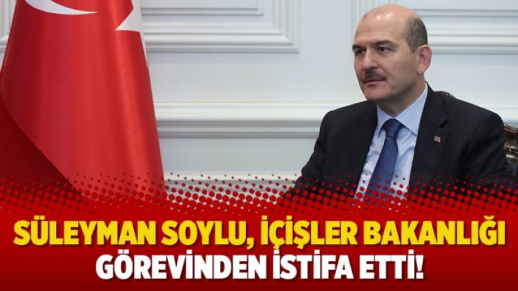 Süleyman Soylu, İçişler Bakanlığı görevinden istifa etti!