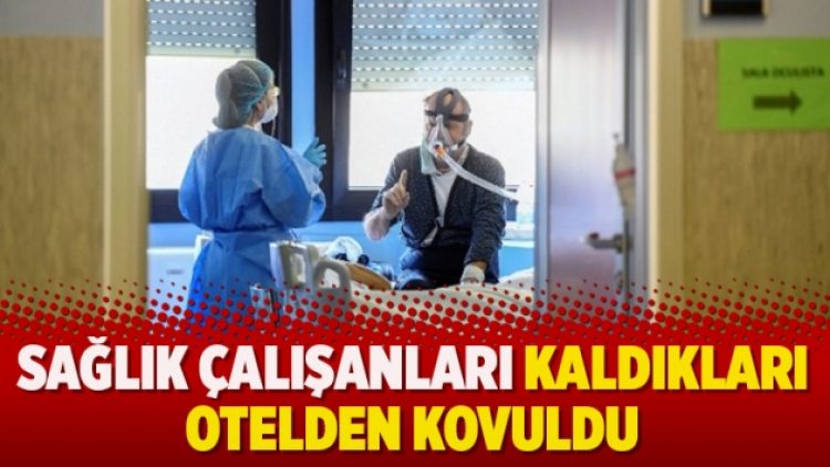 Sağlık çalışanları kaldıkları otelden kovuldu