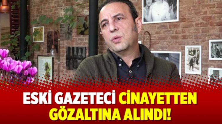 Eski gazeteci cinayetten gözaltına alındı!