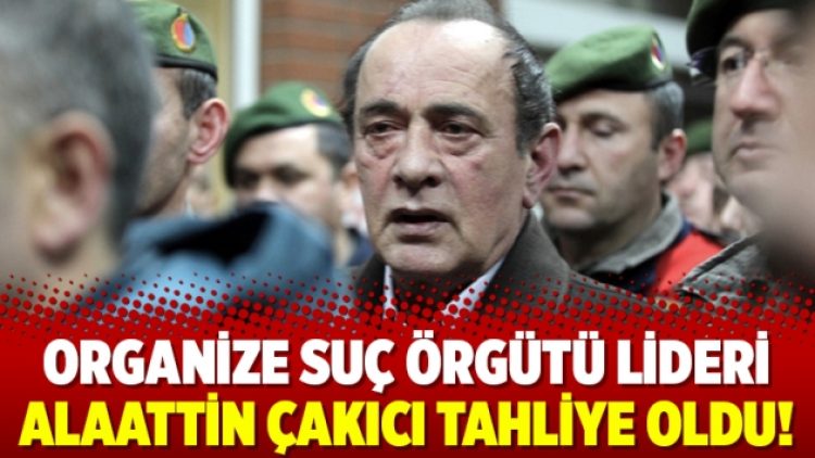 Organize suç örgütü lideri Alaattin Çakıcı tahliye oldu!