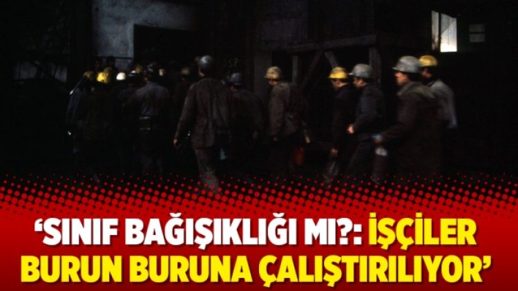 ‘Sınıf bağışıklığı mı?: İşçiler burun buruna çalıştırılıyor’
