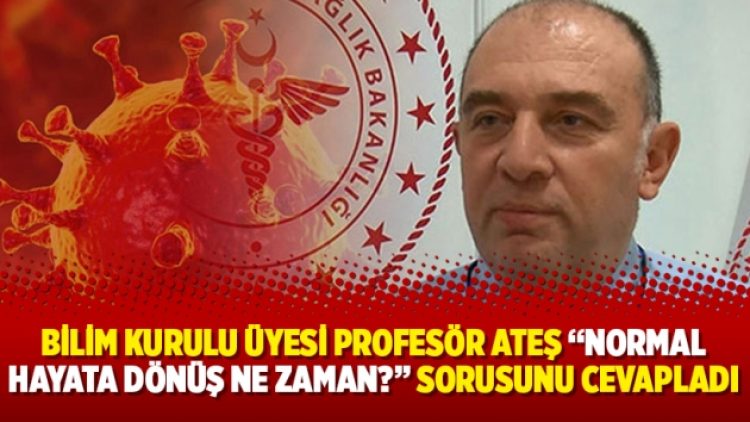Bilim Kurulu üyesi Profesör Ateş “Normal hayata dönüş ne zaman?” sorusunu cevapladı