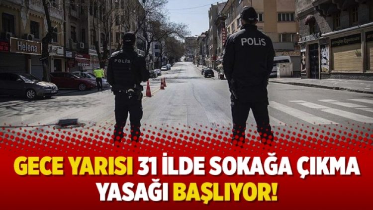 Gece yarısı 31 ilde sokağa çıkma yasağı başlıyor!