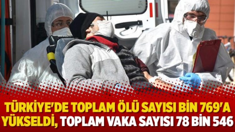 Türkiye’de toplam ölü sayısı bin 769’a yükseldi, toplam vaka sayısı 78 bin 546